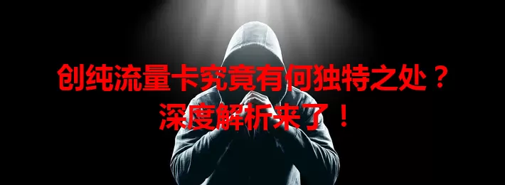 创纯流量卡究竟有何独特之处？深度解析来了！