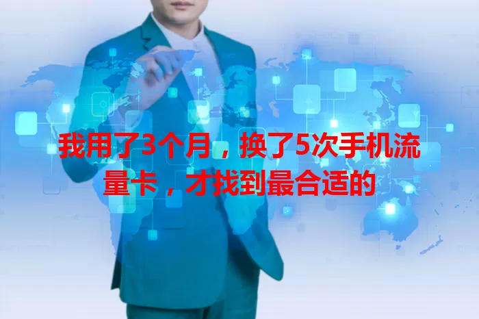 我用了3个月，换了5次手机流量卡，才找到最合适的