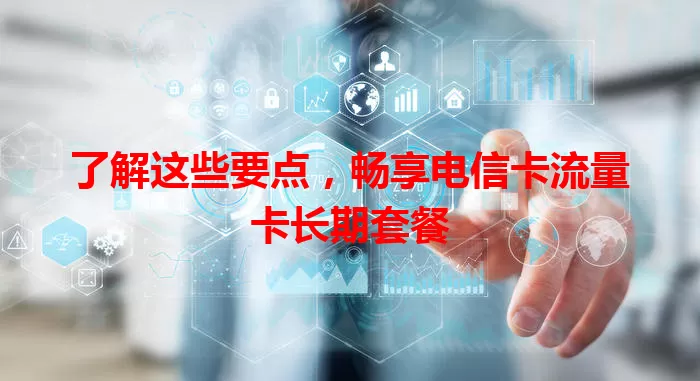 了解这些要点，畅享电信卡流量卡长期套餐