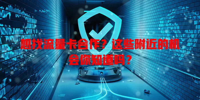 想找流量卡合作？这些附近的机会你知道吗？