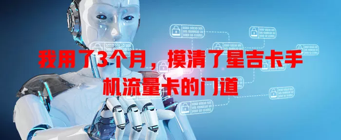 我用了3个月，摸清了星吉卡手机流量卡的门道