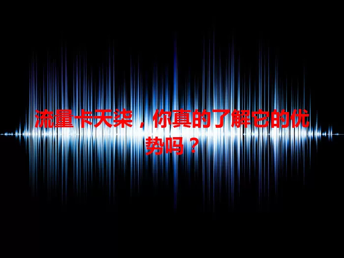 流量卡天柒，你真的了解它的优势吗？