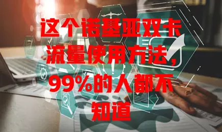 这个诺基亚双卡流量使用方法，99%的人都不知道