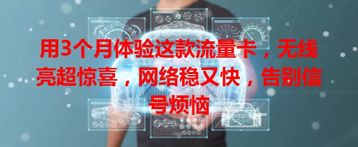 用3个月体验这款流量卡，无线亮超惊喜，网络稳又快，告别信号烦恼