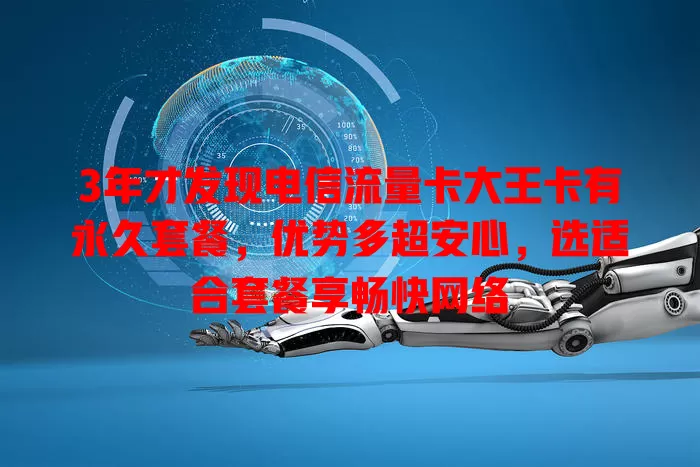 3年才发现电信流量卡大王卡有永久套餐，优势多超安心，选适合套餐享畅快网络