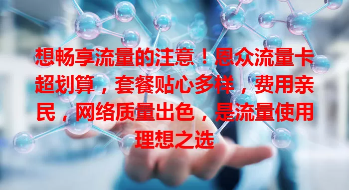 想畅享流量的注意！恩众流量卡超划算，套餐贴心多样，费用亲民，网络质量出色，是流量使用理想之选