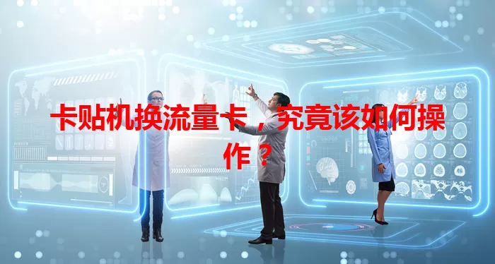 卡贴机换流量卡，究竟该如何操作？