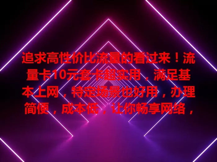 追求高性价比流量的看过来！流量卡10元套卡超实用，满足基本上网，特定场景也好用，办理简便，成本低，让你畅享网络，告别高额流量费，是理想之选！