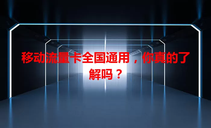 移动流量卡全国通用，你真的了解吗？
