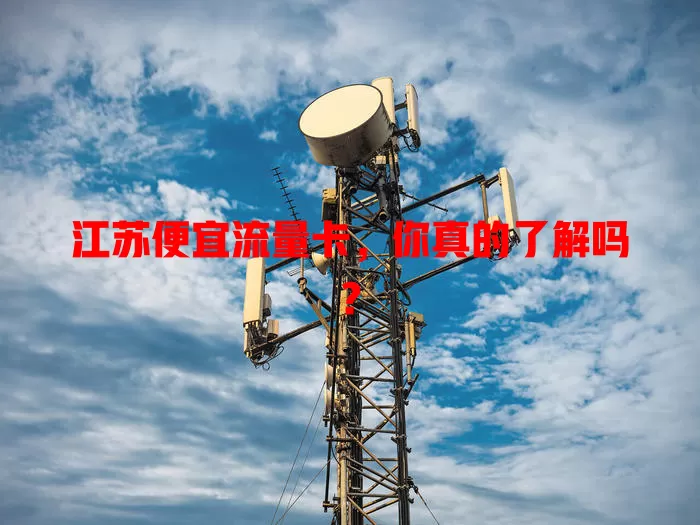 江苏便宜流量卡，你真的了解吗？