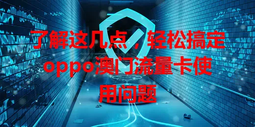 了解这几点，轻松搞定oppo澳门流量卡使用问题