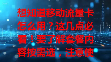 想知道移动流量卡怎么用？这几点必看！要了解套餐内容按需选，注意使用方式省流量，关注有效期，知晓费用情况，选对套餐合理用流，让流量卡为生活添便利
