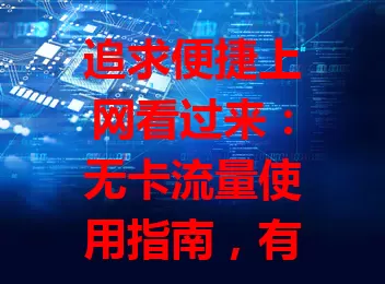 追求便捷上网看过来：无卡流量使用指南，有便利也有挑战，关乎网络稳定与安全，用好能让网络更好服务生活工作