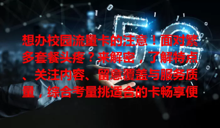 想办校园流量卡的注意！面对繁多套餐头疼？来解密，了解特点、关注内容、留意覆盖与服务质量，综合考量挑适合的卡畅享便利