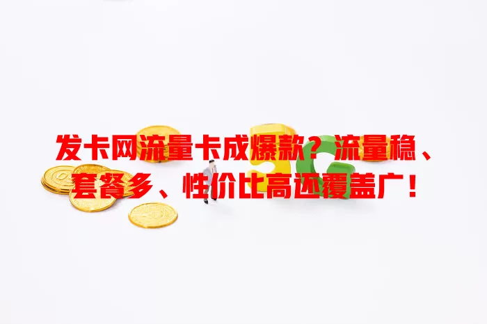 发卡网流量卡成爆款？流量稳、套餐多、性价比高还覆盖广！