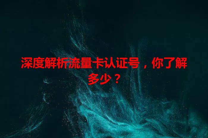 深度解析流量卡认证号，你了解多少？