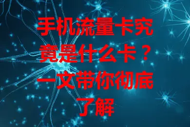 手机流量卡究竟是什么卡？一文带你彻底了解