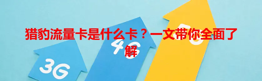 猎豹流量卡是什么卡？一文带你全面了解
