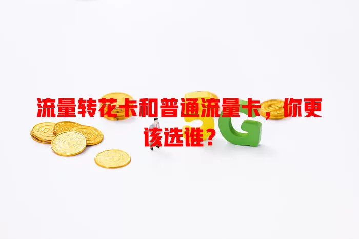 流量转花卡和普通流量卡，你更该选谁？