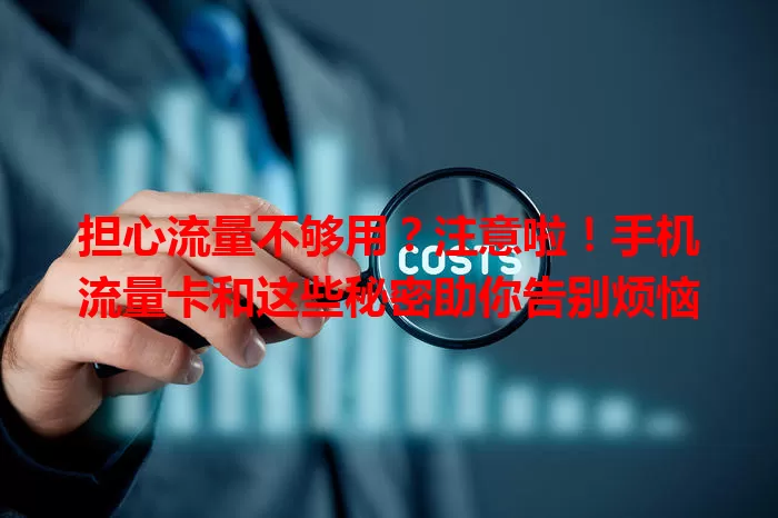 担心流量不够用？注意啦！手机流量卡和这些秘密助你告别烦恼