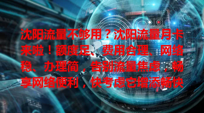 沈阳流量不够用？沈阳流量月卡来啦！额度足、费用合理、网络稳、办理简，告别流量焦虑，畅享网络便利，快考虑它增添畅快安心！