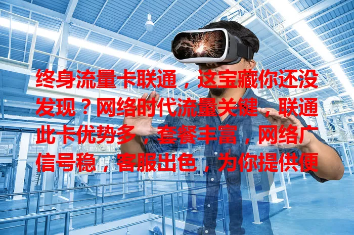 终身流量卡联通，这宝藏你还没发现？网络时代流量关键，联通此卡优势多，套餐丰富，网络广信号稳，客服出色，为你提供便捷流量方案，别再愁流量，快来试试！