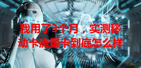 我用了3个月，实测移动卡流量卡到底怎么样