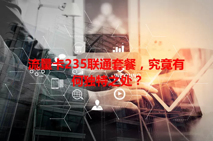 流量卡235联通套餐，究竟有何独特之处？