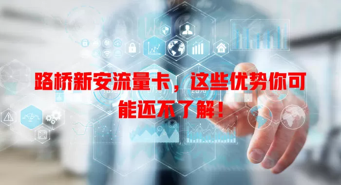 路桥新安流量卡，这些优势你可能还不了解！