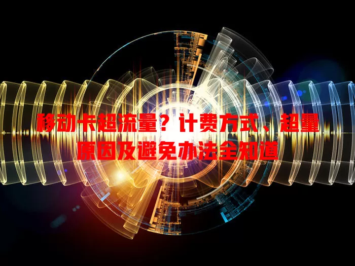 移动卡超流量？计费方式、超量原因及避免办法全知道