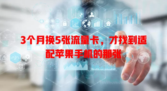 3个月换5张流量卡，才找到适配苹果手机的那张