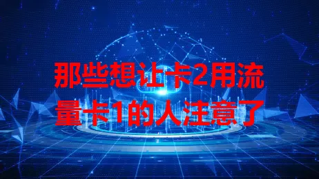 那些想让卡2用流量卡1的人注意了