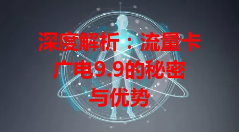 深度解析：流量卡广电9.9的秘密与优势