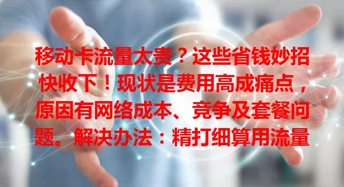 移动卡流量太贵？这些省钱妙招快收下！现状是费用高成痛点，原因有网络成本、竞争及套餐问题。解决办法：精打细算用流量，关注优惠，对比套餐按需选，轻松应对流量贵！