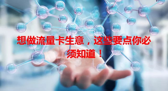 想做流量卡生意，这些要点你必须知道！