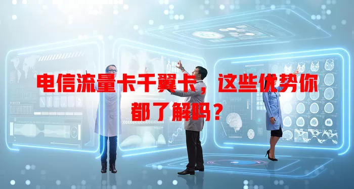 电信流量卡千翼卡，这些优势你都了解吗？