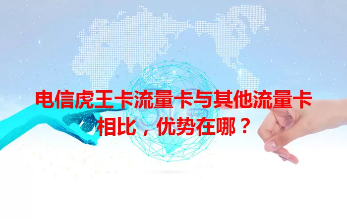 电信虎王卡流量卡与其他流量卡相比，优势在哪？