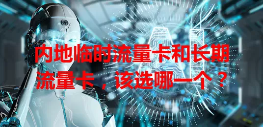 内地临时流量卡和长期流量卡，该选哪一个？