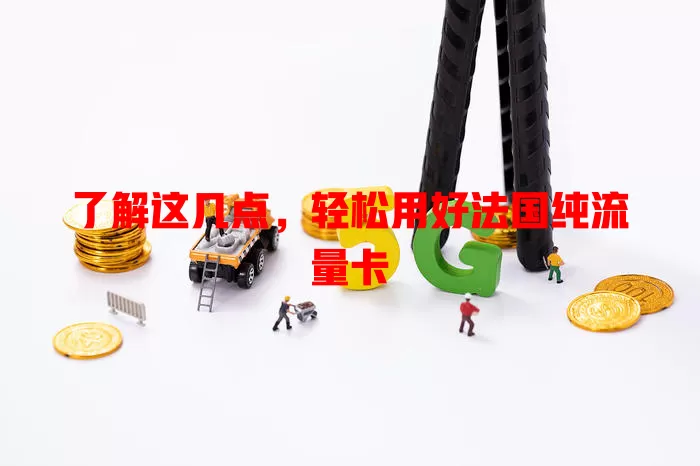 了解这几点，轻松用好法国纯流量卡