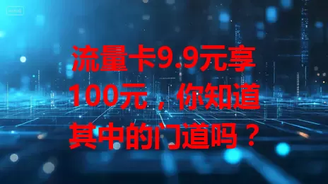流量卡9.9元享100元，你知道其中的门道吗？