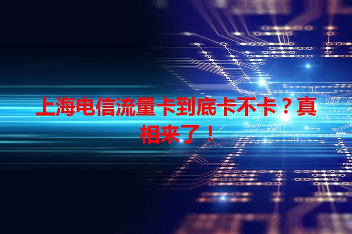 上海电信流量卡到底卡不卡？真相来了！