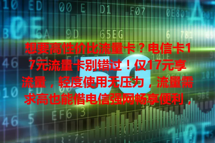 想要高性价比流量卡？电信卡17元流量卡别错过！仅17元享流量，轻度使用无压力，流量需求高也能借电信强网畅享便利，学生、上班族、居民按需选，实现网络性价比最大化