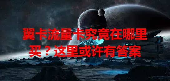 翼卡流量卡究竟在哪里买？这里或许有答案
