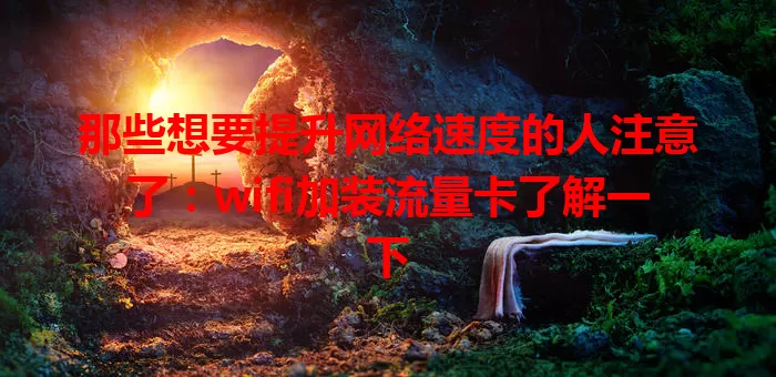 那些想要提升网络速度的人注意了：wifi加装流量卡了解一下