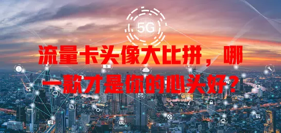 流量卡头像大比拼，哪一款才是你的心头好？