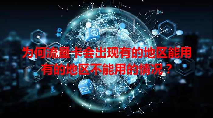 为何流量卡会出现有的地区能用有的地区不能用的情况？