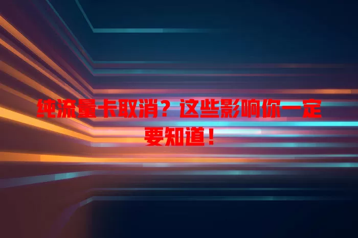 纯流量卡取消？这些影响你一定要知道！