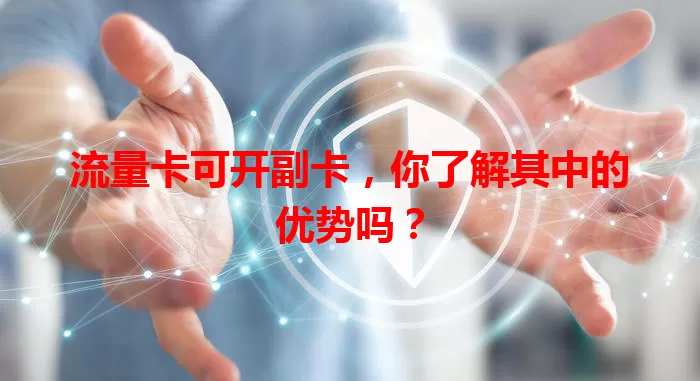 流量卡可开副卡，你了解其中的优势吗？