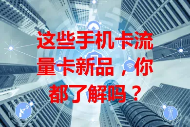 这些手机卡流量卡新品，你都了解吗？