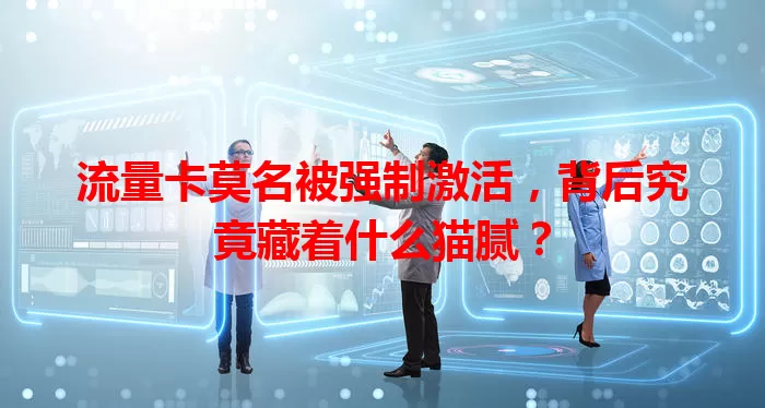 流量卡莫名被强制激活，背后究竟藏着什么猫腻？
